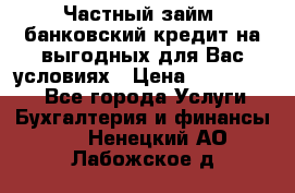 Частный займ, банковский кредит на выгодных для Вас условиях › Цена ­ 3 000 000 - Все города Услуги » Бухгалтерия и финансы   . Ненецкий АО,Лабожское д.